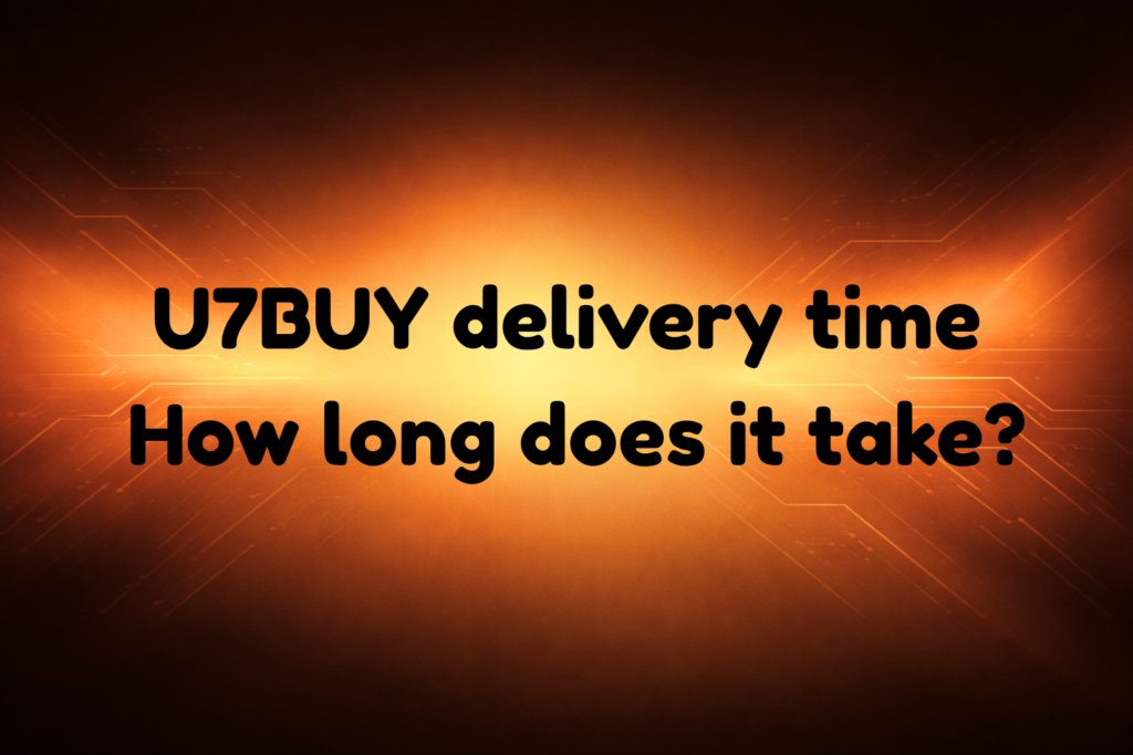 U7BUY Delivery Time How Long Does It Take Guide